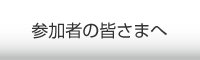 参加者の皆さまへ