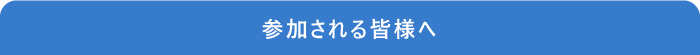 参加される皆様へ