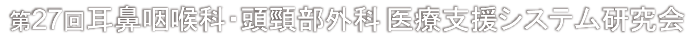 第27回耳鼻咽喉科・頭頸部外科 医療支援システム研究会