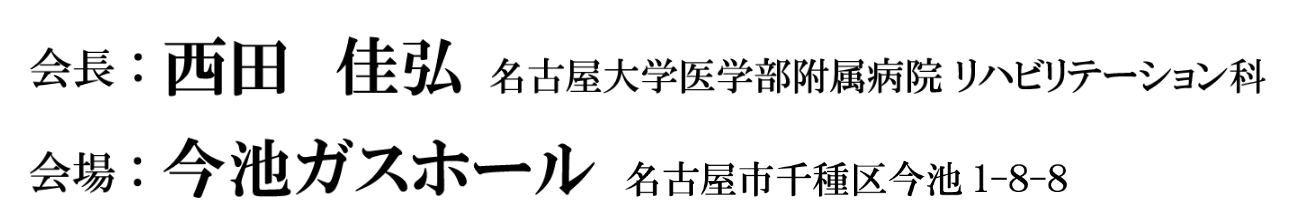 会長：西田 佳弘（名古屋大学医学部附属病院 リハビリテーション科）／会場：今池ガスホール（名古屋市千種区今池1-8-8）