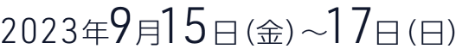2023年9月15日（金）～17日（日）