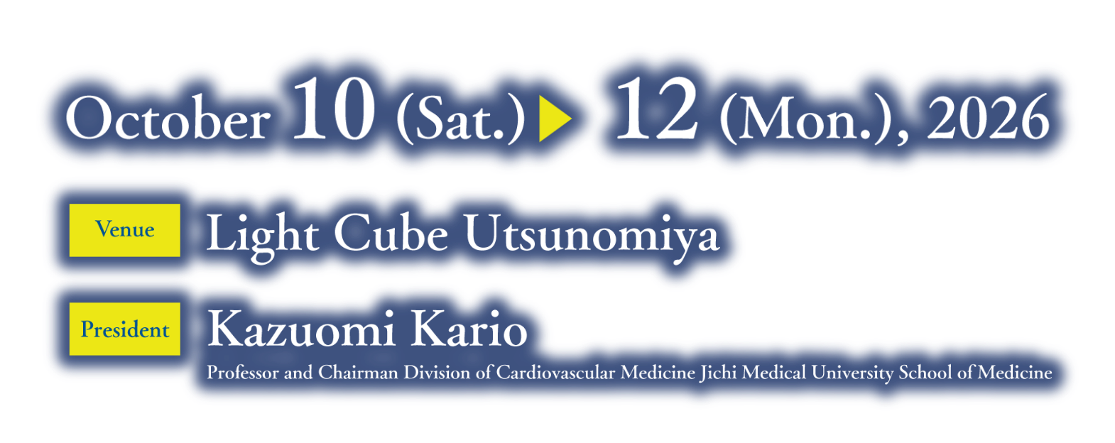 Date: October 10 (Sat.) - 12 (Mon.), 2026/Venue: Light Cube Utsunomiya/Congress President: Kazuomi Kario (Professor and Chairman Division of Cardiovascular Medicine Jichi Medical University School of Medicine)