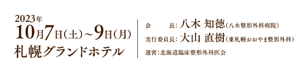 会期：2023年10月7日（土）〜9日（月）／会長：八木 知徳（八木整形外科病院）／実行委員長：大山 直樹（東札幌おおやま整形外科）／運営：北海道臨床整形外科医会