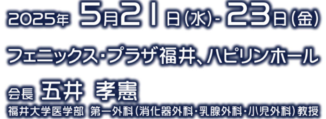 会期：2025年5月21日（水）-23日（金）／会場：フェニックス・プラザ福井、ハピリンホール／会長：五井 孝憲（福井大学医学部　第一外科（消化器外科、乳腺外科、小児外科）教授）