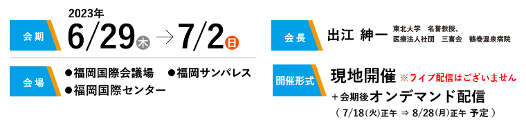 会期：2023年6月29日（木）〜7月2日（日）／会長：出江 紳一（東北大学名誉教授、医療法人社団　三喜会　鶴巻温泉病院）／会場：福岡国際会議場・福岡サンパレス・福岡国際センター