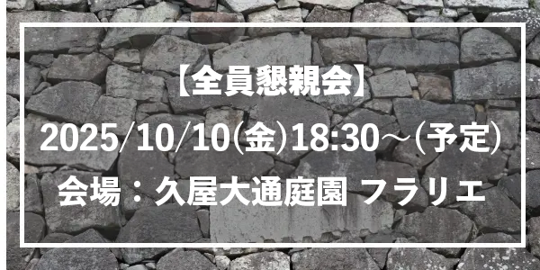 全員懇親会：2025/10/10(金)18:30～(予定) / 会場：久屋大通庭園 フラリエ