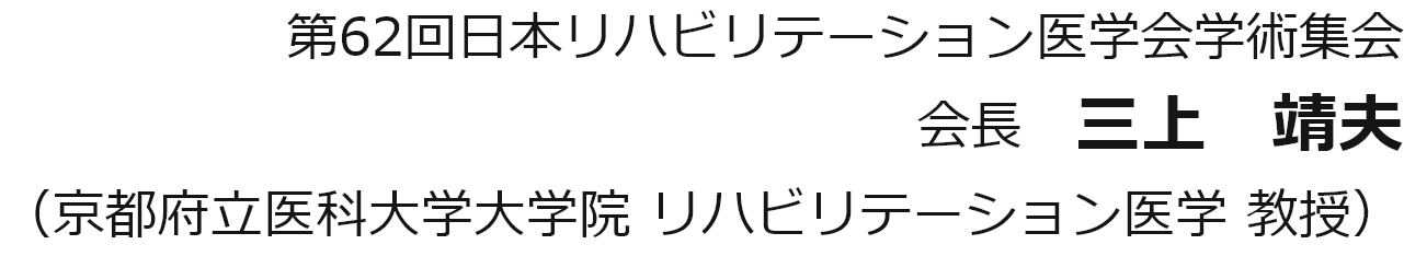 第62回日本リハビリテーション医学会学術集会／会長　三上　靖夫／（京都府立医科大学大学院 リハビリテーション医学 教授）