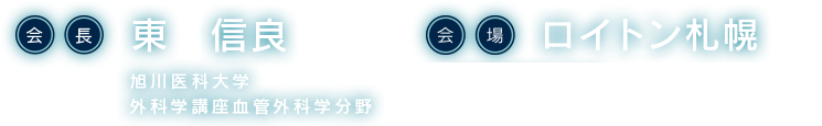 会長: 東 信良 旭川医科大学 外科学講座血管外科学分野, 会場: ロイトン札幌