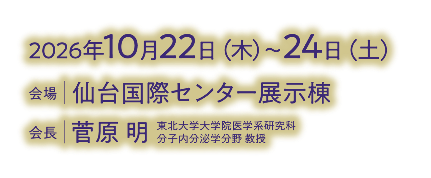 会期：2026年10月22日（木）～24日（土）／会場：仙台国際センター展示棟／会長：菅原 明（東北大学大学院医学系研究科 分子内分泌学分野 教授）