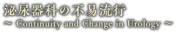 泌尿器科の不易流行 〜Continuity and Change in Urology〜