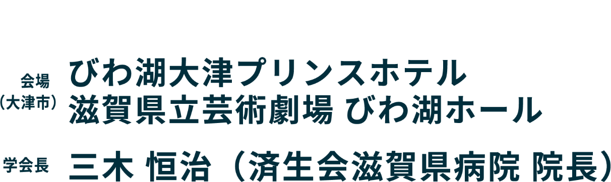 会期：2026年2月14日（土）,15日（日）／会場（大津市）：びわ湖大津プリンスホテル 滋賀県立芸術劇場 びわ湖ホール／学会長：三木 恒治（済生会滋賀県病院 院長）