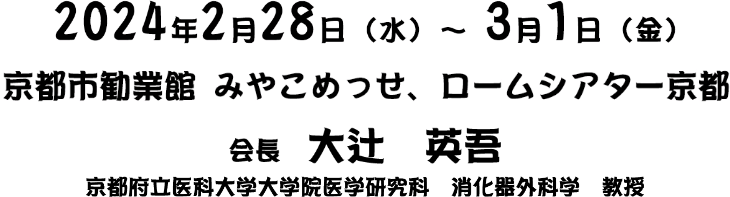 会期：2024年2月28日(水)〜3月1日(金)／会場：京都市勧業館　みやこめっせ、ロームシアター京都／会長　大辻 英吾　京都府立医科大学大学院医学研究科　消化器外科学　教授