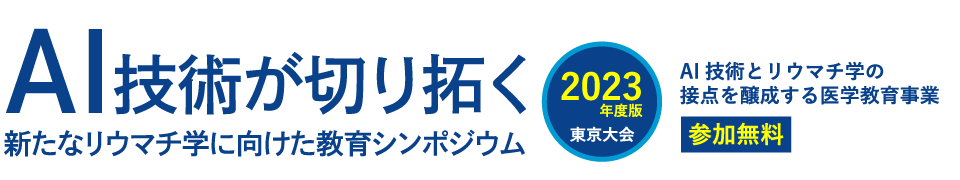 AI技術が切り拓く 新たなリウマチ学に向けた教育シンポジウム （2023年度版東京大会）- AI技術とリウマチ学の接点を醸成する医学教育事業 -