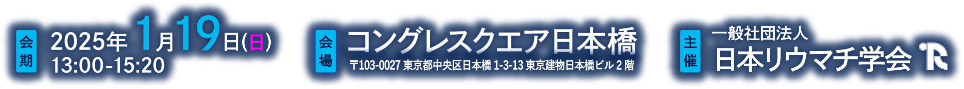 会期：2025年1月19日(日)：13:00-15:20 　会場：コングレスクエア日本橋（〒103-0027 東京都中央区日本橋1-3-13 東京建物日本橋ビル2階）　主催：一般社団法人 日本リウマチ学会