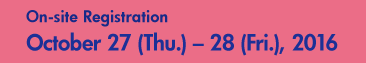 On-site Registration October 27 (Thu.) – 28 (Fri.), 2016