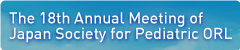 The 18th Annual Meeting of Japan Society for Pediatric ORL