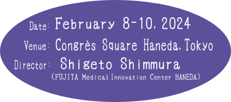 Date: February 8-10,2024 / Venue: Congres Square Haneda, Tokyo / Director: Shigeto Shimmura (FUJITA Medical Innovation Center HANEDA)