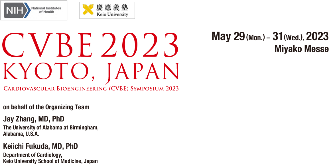 CVBE2023 KYOTO, JAPAN Cardiovascular Bioengineering (CVBE) Symposium 2023 May 29(Mon.) – 31(Wed.), 2023 Miyako Messe on behalf of the Organizing Team Jay Zhang, MD, PhD The University of Alabama at Birmingham, Alabama, U.S.A. Keiichi Fukuda, MD, PhD Department of Cardiology,Keio University School of Medicine, Japan