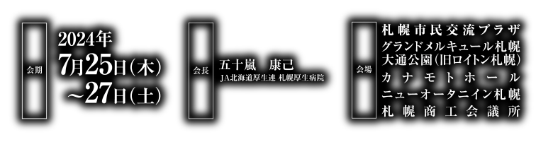 会期：2024年7月25日（木）〜27日（土）／会長：五十嵐 康己（JA北海道厚生連 札幌厚生病院）／会場：札幌市民交流プラザ・ロイトン札幌・カナモトホール・ニューオータニイン札幌・札幌商工会議所