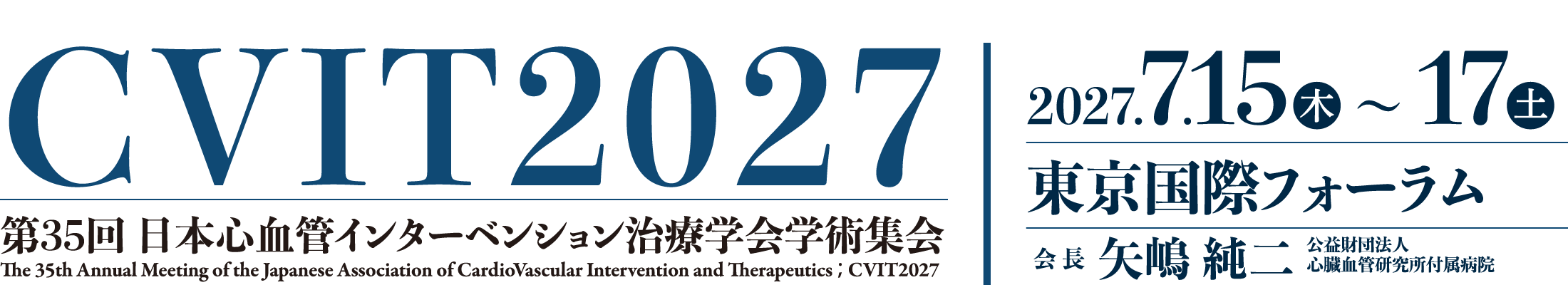第35回日本心血管インターベンション治療学会学術集会、会期：2027年7月15日(木)〜17日(土)、会場：東京国際フォーラム、会長：矢嶋 純二（公益財団法人 心臓血管研究所付属病院）