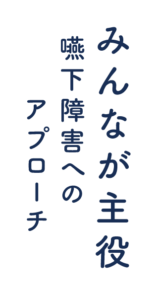みんなが主役 嚥下障害へのアプローチ