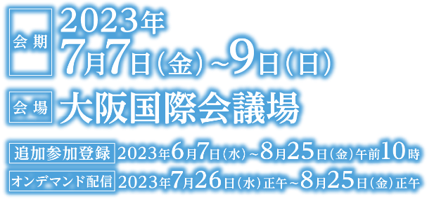 会期：2023年7月7日（金）〜9日（日）／会場：大阪国際会議場／演題募集期間：2023年1月11日（水）〜3月1日（水）／事前参加登録：2023年1月11日（水）〜5月15日（月）