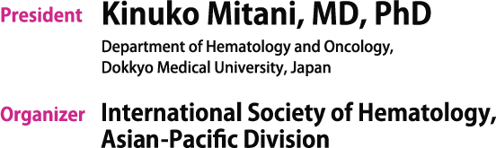 President: Kinuko Mitani, MD, PhD Department of Hematology and Oncology, Dokkyo Medical University School of Medicine, Japan / Organizer: International Society of Hematology, Asia-Pacific Division