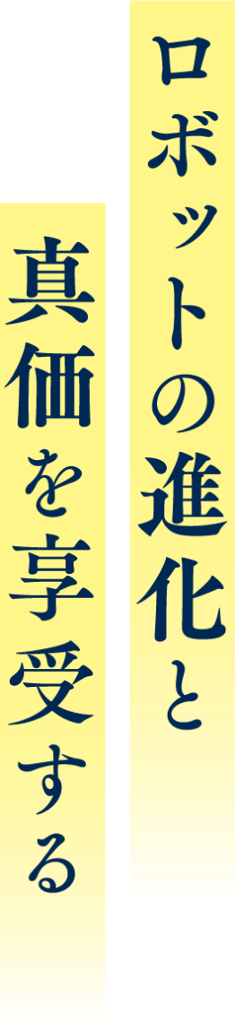 ロボットの進化と真価を享受する