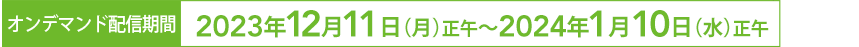 オンデマンド配信期間：2023年12月11日（月）～2024年1月10日（水）【予定】