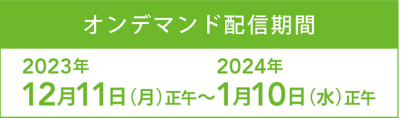 オンデマンド配信期間：2023年12月11日（月）～2024年1月10日（水）【予定】