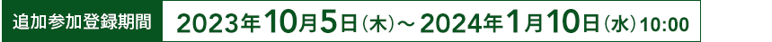 追加参加登録期間：2023年10月5日(木)～2024年1月10日(水)【予定】