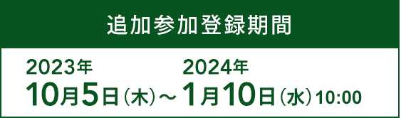 追加参加登録期間：2023年10月5日(木)～2024年1月10日(水)【予定】