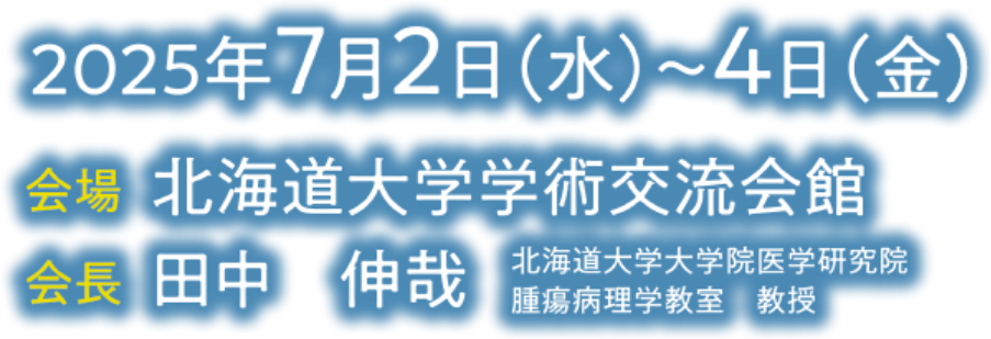 会期：2025年7月2日（水）〜4日（金）／会場：北海道大学学術交流会館／会長：田中 伸哉（北海道大学大学院医学研究院腫瘍病理学教室 教授）
