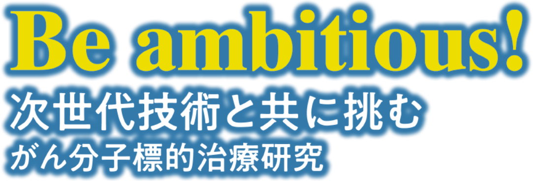 Be ambitious! 次世代技術と共に挑むがん分子標的治療研究