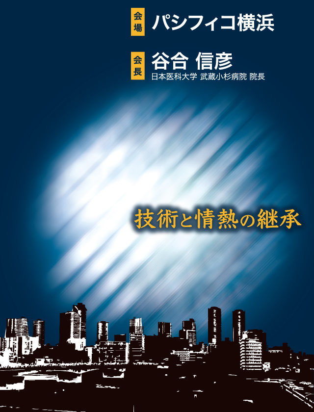 会期：2023年11月24日金・25日土、会場：パシフィコ横浜、会長：谷合 信彦（日本医科大学 武蔵小杉病院 院長）テーマ：技術と情熱の継承