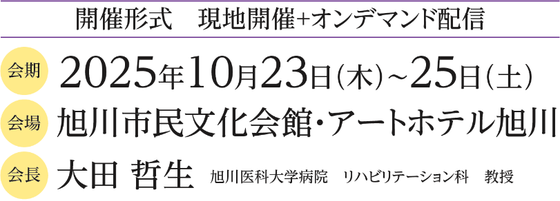 開催形式：現地開催+オンデマンド開催／会期：2025年10月23日（木）～25日（土）／会場：旭川市民文化会館・アートホテル旭川／会長：大田 哲生（旭川医科大学病院 リハビリテーション科 教授）
