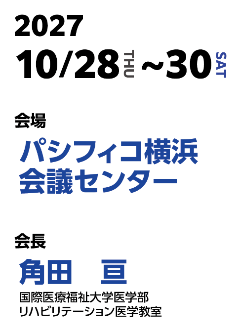 会期：2027.10/28 (THU)～30(SAT)／会場：パシフィコ横浜会議センター／会長：角田 亘（国際医療福祉大学医学部リハビリテーション医学教室）