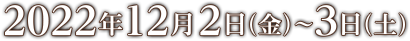 2022年12月2日（金）～3日（土）