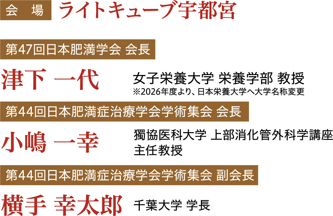 会場：ライトキューブ宇都宮／第47回日本肥満学会 会長：津下 一代（女子栄養大学 栄養学部 教授）※2026年度より、日本栄養大学へ大学名変更／第44回日本肥満症治療学会学術集会 会長：小嶋 一幸（獨協医科大学 上部消化管外科学講座 主任教授）