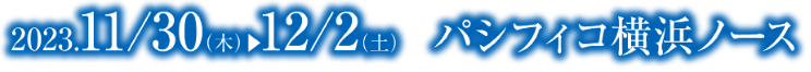 会期：2023年11月30日(木)～12月2日(土)／会場：パシフィコ横浜 ノース