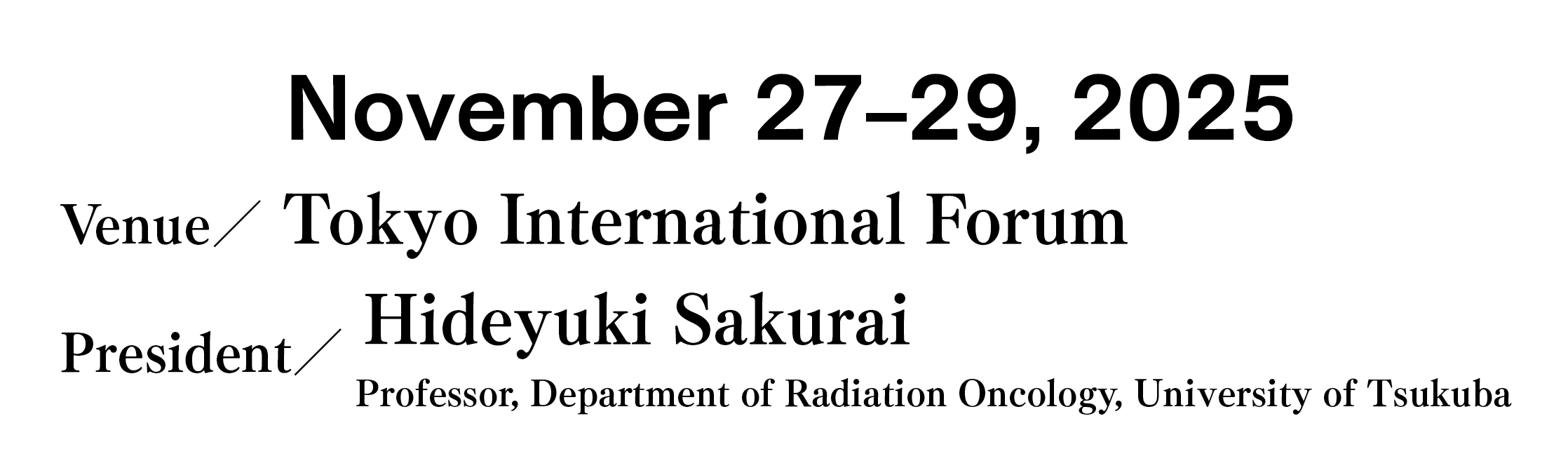 Date:Thursday, November 27th – Saturday, November 29th, 2025／Venue:Tokyo International Forum／President:Hideyuki Sakurai(Professor, Department of Radiation Oncology, University of Tsukuba)