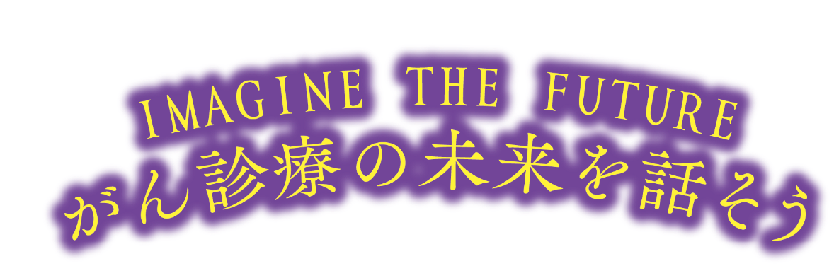 IMAGINE THE FUTURE　がん診療の未来を話そう