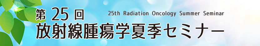 第25回放射線腫瘍学夏季セミナー 25th Radiation Oncology Summer Seminar