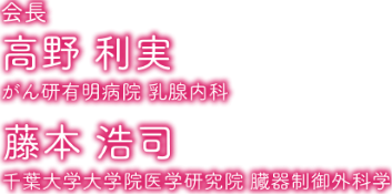 会長：高野 利実（がん研究有明病院 乳腺内科）、藤本 浩司（千葉大学大学院医学研究院 臓器制御外科学）