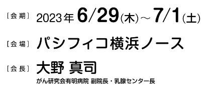 会期：2023年6月29日（木）〜7月1日（土）／会場：パシフィコ横浜ノース／会長：大野 真司（がん研究会有明病院 副院長 兼 乳腺センター長）