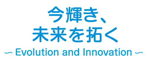 今輝き、未来を拓く〜Evolution and Innovation〜