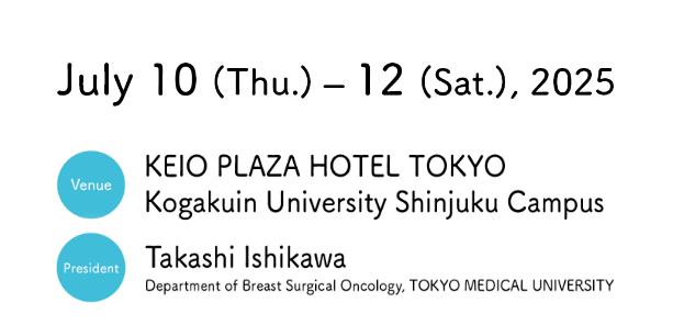 Date：July 10 (Thu.) – 12 (Sat.), 2025／President：Takashi Ishikawa（Professor & Chairman, Department of Breast Surgical Oncology,
          TOKYO MEDICAL UNIVERSITY）／Venue：KEIO PLAZA HOTEL TOKYO & Kogakuin University Shinjuku Campus