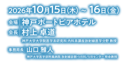 会期：2026年10月15日（木）～16日（金）/会場：神戸ポートピアホテル/会長：村上 卓道（神戸大学大学院医学系研究科 内科系講座放射線医学分野 教授）/事務局長：山口 雅人（神戸大学医学部附属病院 放射線診断・IVR科／IVRセンター特命教授）