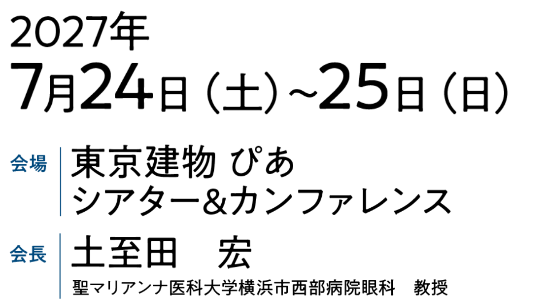 会期：2027年7月24日（土）～25日（日）／会場：東京建物 ぴあ シアター&カンファレンス／会長：土至田 宏（聖マリアンナ医科大学横浜市西部病院眼科 教授）