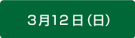 3月12日（日）